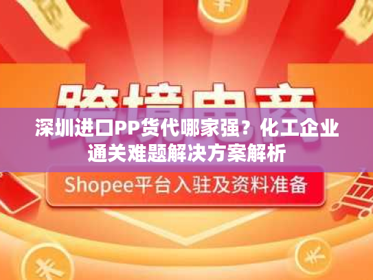 深圳进口PP货代哪家强？化工企业通关难题解决方案解析