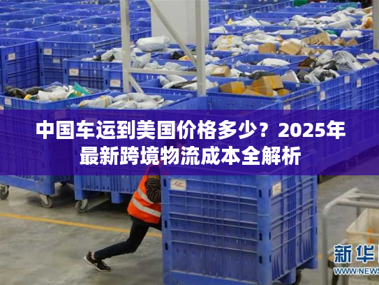 中国车运到美国价格多少?2025年最新跨境物流成本全解析 中国车运到美国价格多少?2025年最新跨境物流成本全解析