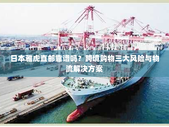 日本雅虎直邮靠谱吗?跨境购物三大风险与物流解决方案 日本雅虎直邮靠谱吗?跨境购物三大风险与物流解决方案