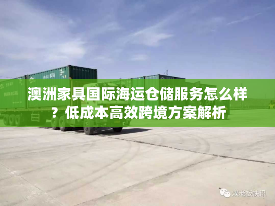 澳洲家具国际海运仓储服务怎么样？低成本高效跨境方案解析