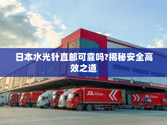 日本水光针直邮可靠吗?揭秘安全高效之道 日本水光针直邮可靠吗?揭秘安全高效之道