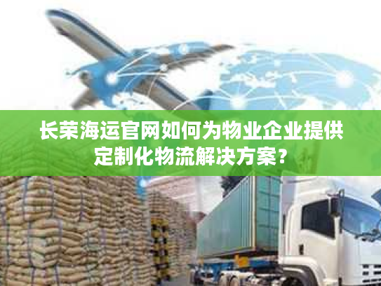 长荣海运官网如何为物业企业提供定制化物流解决方案? 长荣海运官网如何为物业企业提供定制化物流解决方案?
