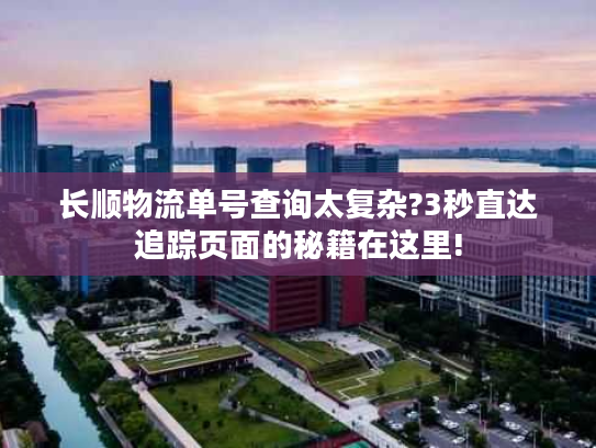 长顺物流单号查询太复杂?3秒直达追踪页面的秘籍在这里!