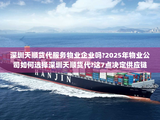 深圳天顺货代服务物业企业吗?2025年物业公司如何选择深圳天顺货代?这7点决定供应链成败