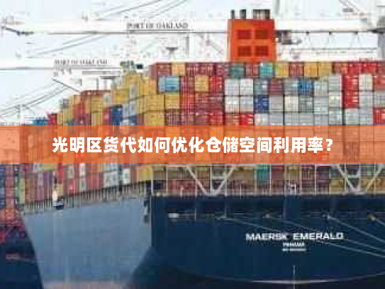 光明区货代如何优化仓储空间利用率？