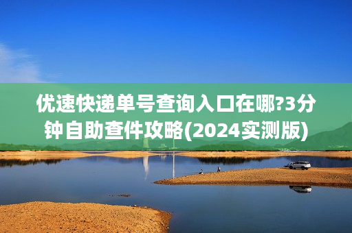 优速快递单号查询入口在哪?3分钟自助查件攻略(2024实测版)