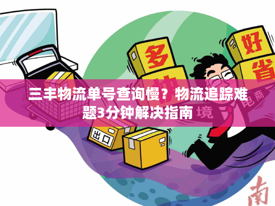 三丰物流单号查询慢？物流追踪难题3分钟解决指南