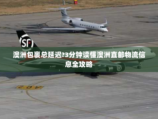 澳洲包裹总延迟?3分钟读懂澳洲直邮物流信息全攻略 澳洲包裹总延迟?3分钟读懂澳洲直邮物流信息全攻略