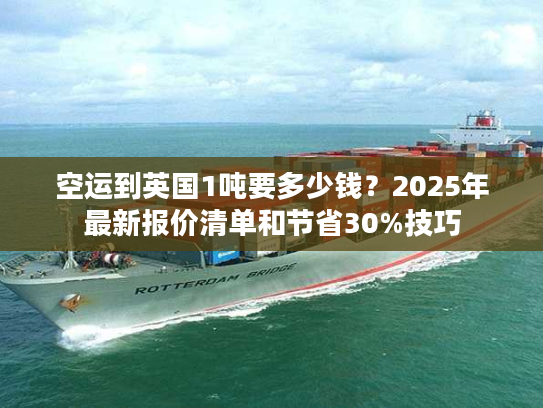 空运到英国1吨要多少钱？2025年最新报价清单和节省30%技巧