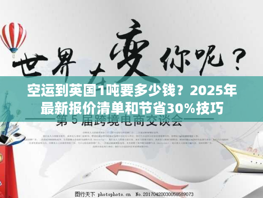 空运到英国1吨要多少钱？2025年最新报价清单和节省30%技巧