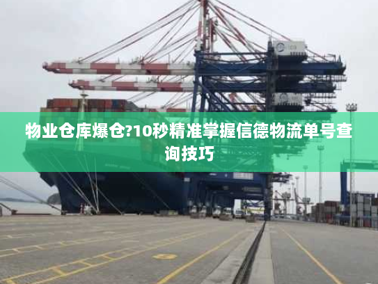 物业仓库爆仓?10秒精准掌握信德物流单号查询技巧