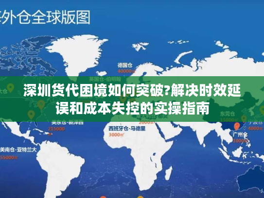 深圳货代困境如何突破?解决时效延误和成本失控的实操指南