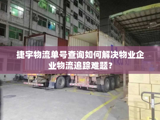 捷宇物流单号查询如何解决物业企业物流追踪难题？
