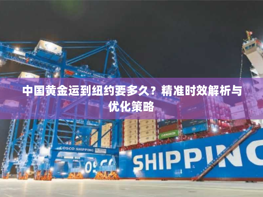 中国黄金运到纽约要多久？精准时效解析与优化策略