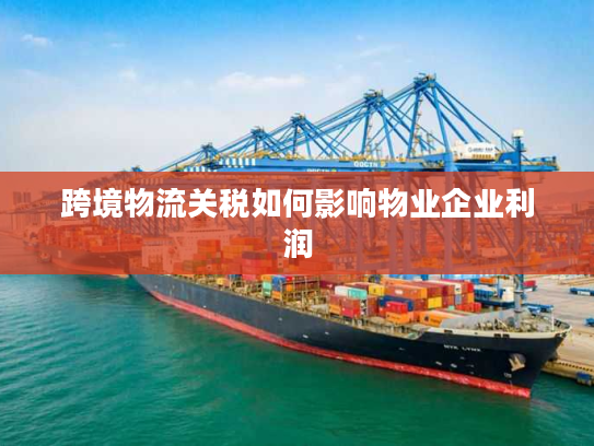 跨境物流关税如何影响物业企业利润 跨境物流关税如何影响物业企业利润