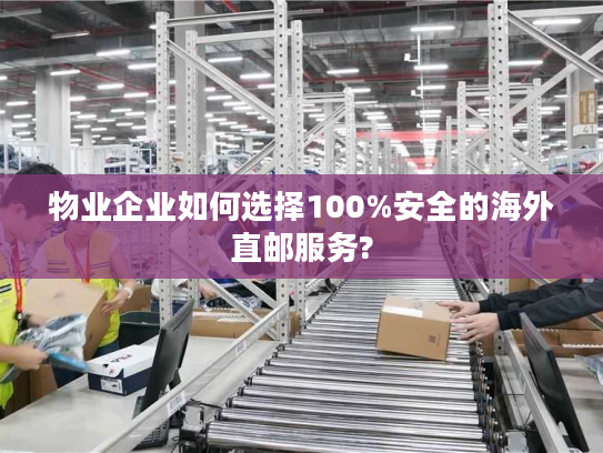 物业企业如何选择100%安全的海外直邮服务?