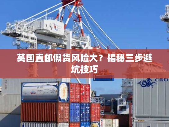 英国直邮假货风险大？揭秘三步避坑技巧