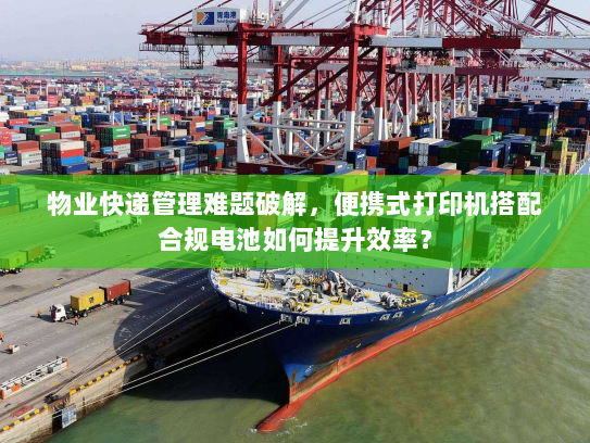 物业快递管理难题破解，便携式打印机搭配合规电池如何提升效率？