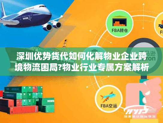 深圳优势货代如何化解物业企业跨境物流困局?物业行业专属方案解析 深圳优势货代如何化解物业企业跨境物流困局?物业行业专属方案解析