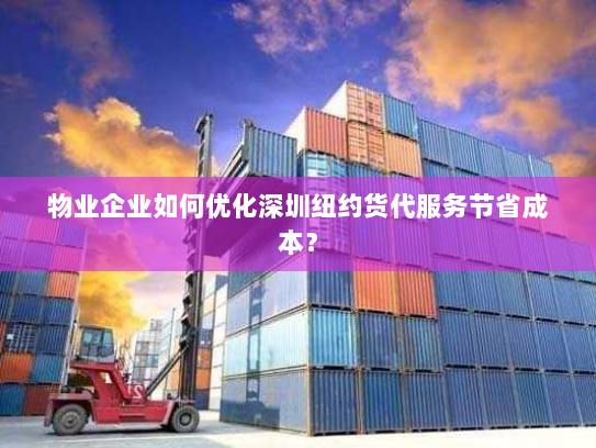 物业企业如何优化深圳纽约货代服务节省成本？