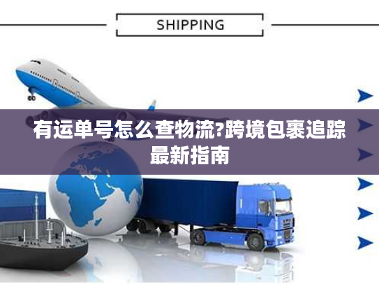 有运单号怎么查物流?跨境包裹追踪最新指南