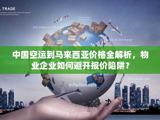 中国空运到马来西亚价格全解析，物业企业如何避开报价陷阱？