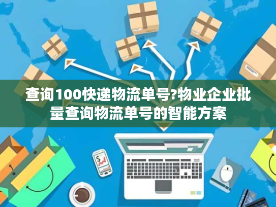 查询100快递物流单号?物业企业批量查询物流单号的智能方案