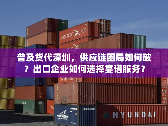 普及货代深圳，供应链困局如何破？出口企业如何选择靠谱服务？