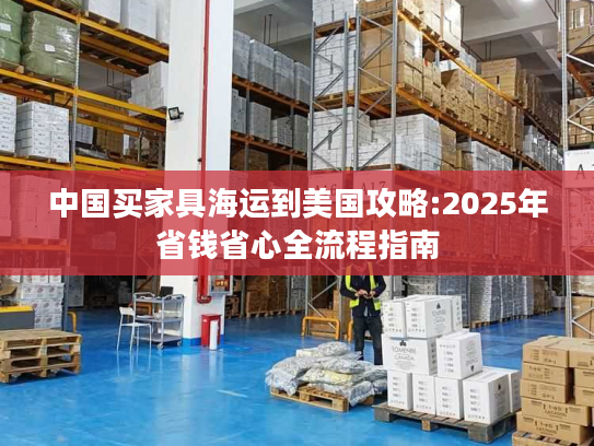 中国买家具海运到美国攻略:2025年省钱省心全流程指南