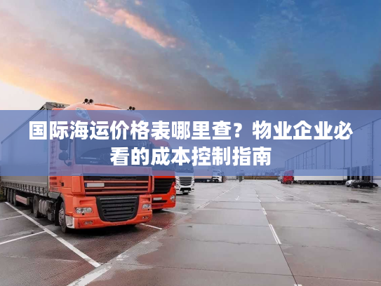 国际海运价格表哪里查？物业企业必看的成本控制指南
