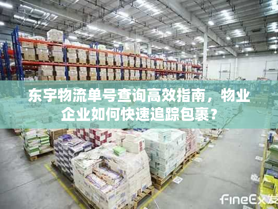 东宇物流单号查询高效指南，物业企业如何快速追踪包裹？