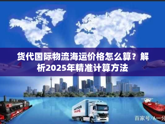 货代国际物流海运价格怎么算？解析2025年精准计算方法