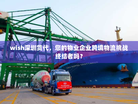 wish深圳货代，您的物业企业跨境物流挑战终结者吗？