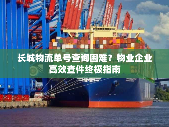 长城物流单号查询困难？物业企业高效查件终极指南