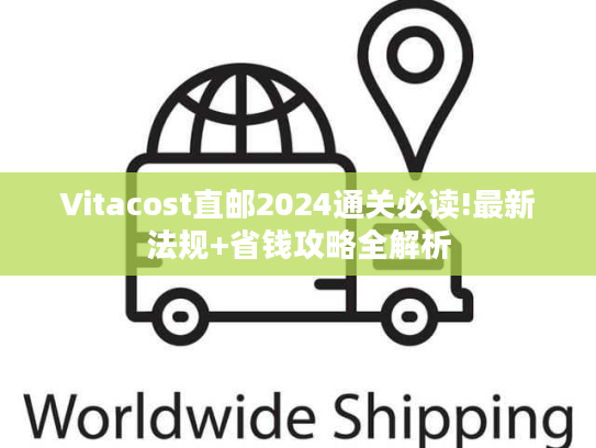 Vitacost直邮2024通关必读!最新法规+省钱攻略全解析