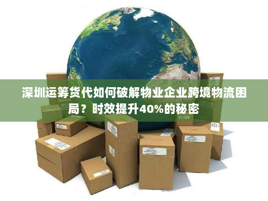 深圳运筹货代如何破解物业企业跨境物流困局？时效提升40%的秘密