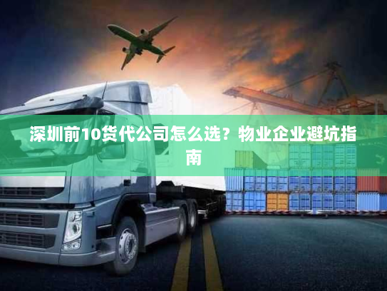深圳前10货代公司怎么选？物业企业避坑指南