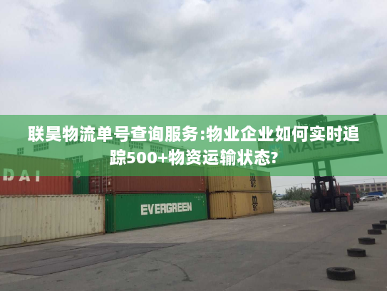 联昊物流单号查询服务:物业企业如何实时追踪500+物资运输状态?