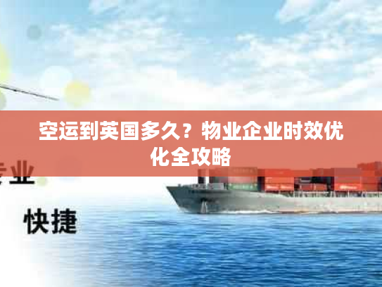 空运到英国多久？物业企业时效优化全攻略