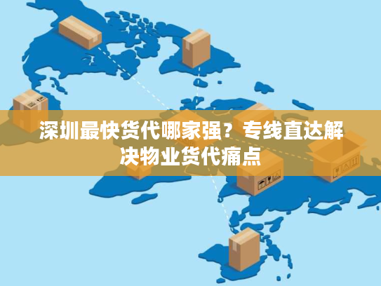 深圳最快货代哪家强?专线直达解决物业货代痛点 深圳最快货代哪家强?专线直达解决物业货代痛点