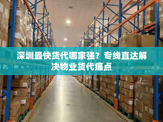 深圳最快货代哪家强?专线直达解决物业货代痛点 深圳最快货代哪家强?专线直达解决物业货代痛点