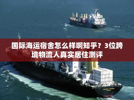 国际海运宿舍怎么样啊知乎？3位跨境物流人真实居住测评