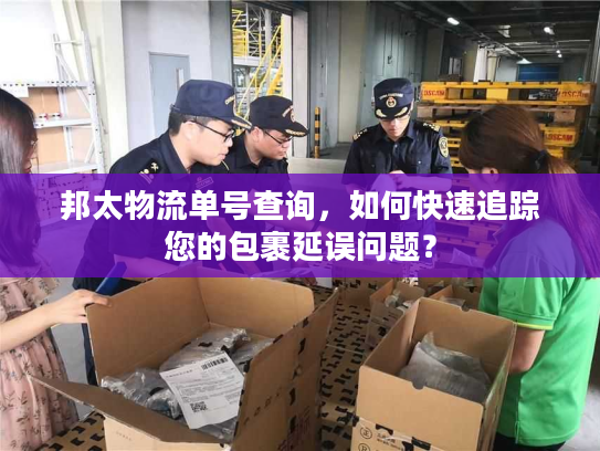 邦太物流单号查询，如何快速追踪您的包裹延误问题？