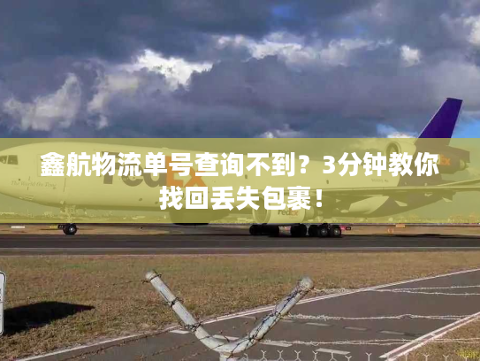 鑫航物流单号查询不到？3分钟教你找回丢失包裹！