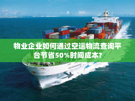 物业企业如何通过空运物流查询平台节省50%时间成本?