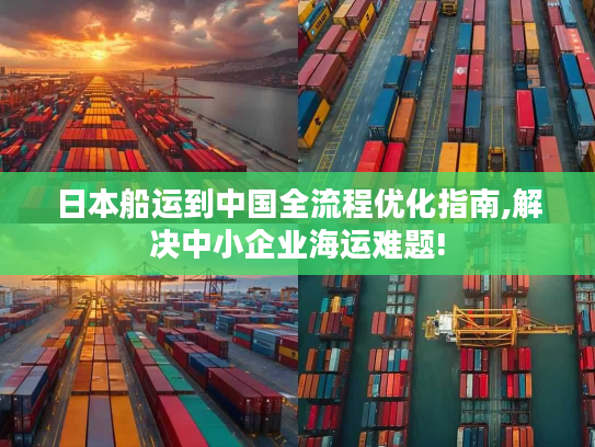 日本船运到中国全流程优化指南,解决中小企业海运难题! 日本船运到中国全流程优化指南,解决中小企业海运难题!