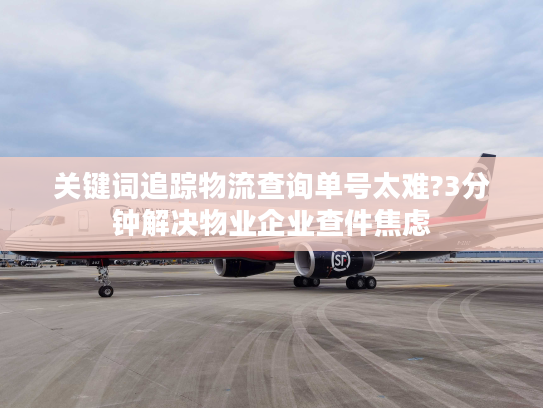 关键词追踪物流查询单号太难?3分钟解决物业企业查件焦虑