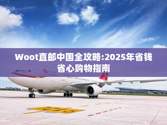 Woot直邮中国全攻略:2025年省钱省心购物指南