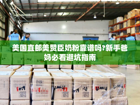 美国直邮美赞臣奶粉靠谱吗?新手爸妈必看避坑指南