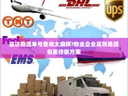 益达物流单号查询太麻烦?物业企业高效追踪包裹终极方案